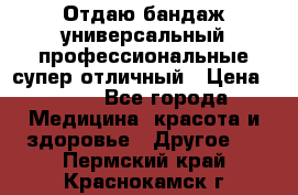 Отдаю бандаж универсальный профессиональные супер отличный › Цена ­ 900 - Все города Медицина, красота и здоровье » Другое   . Пермский край,Краснокамск г.